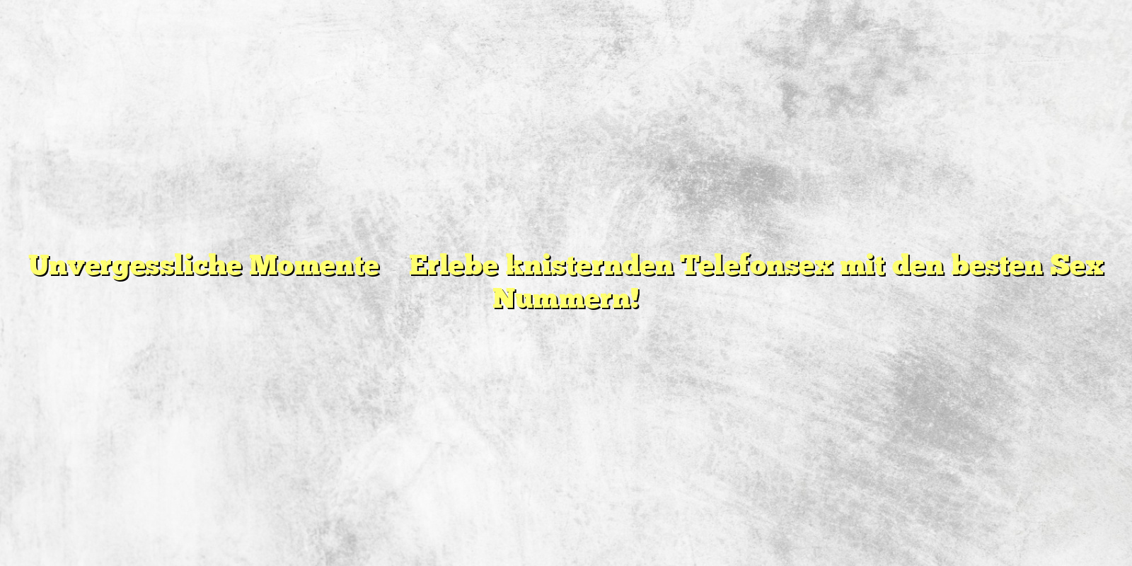 Unvergessliche Momente ✴️ Erlebe knisternden Telefonsex mit den besten Sex Nummern!